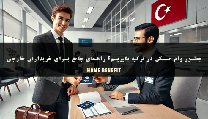 چطور وام مسکن در ترکیه بگیریم؟ راهنمای جامع برای خریداران خارجی