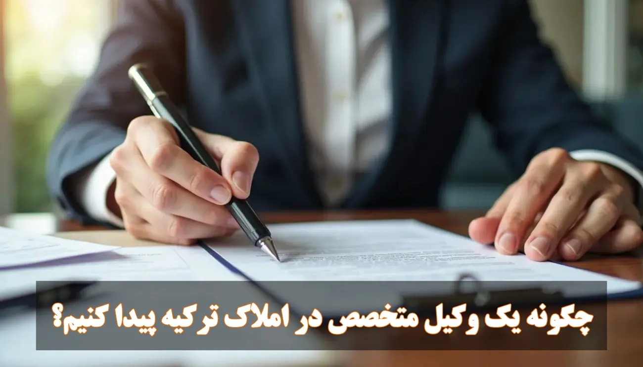 چگونه یک وکیل متخصص در املاک ترکیه پیدا کنیم؟